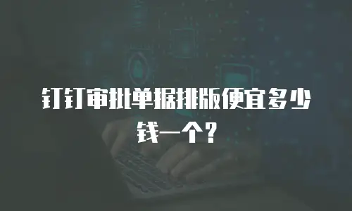 钉钉审批单据排版便宜多少钱一个？