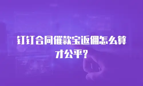 钉钉合同催款宝返佣怎么算才公平？