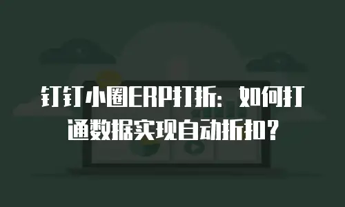 钉钉小圈ERP打折：如何打通数据实现自动折扣？