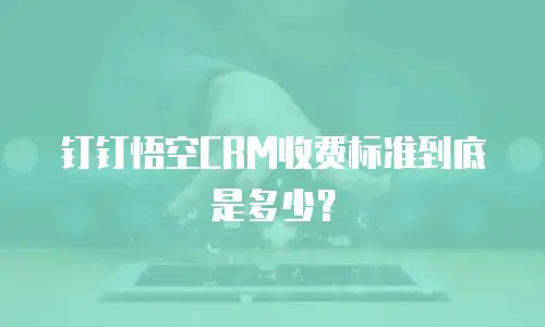 钉钉悟空CRM收费标准到底是多少？