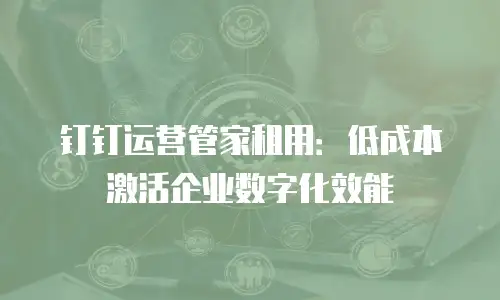 钉钉运营管家租用：低成本激活企业数字化效能