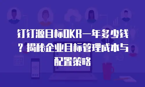 钉钉源目标OKR一年多少钱？揭秘企业目标管理成本与配置策略