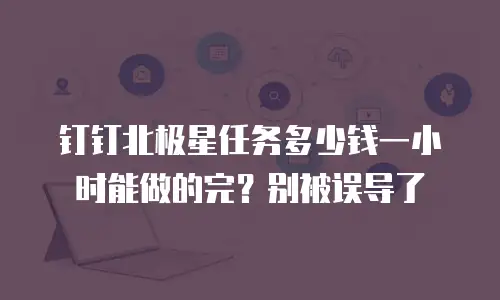 钉钉北极星任务多少钱一小时能做的完？别被误导了