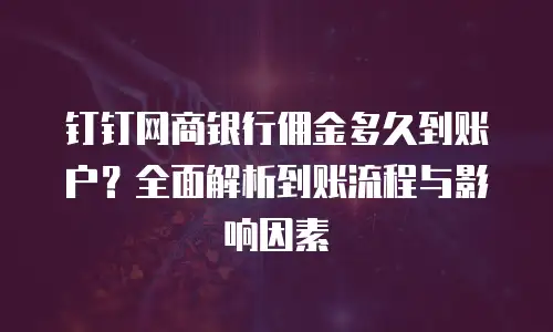 钉钉网商银行佣金多久到账户？全面解析到账流程与影响因素