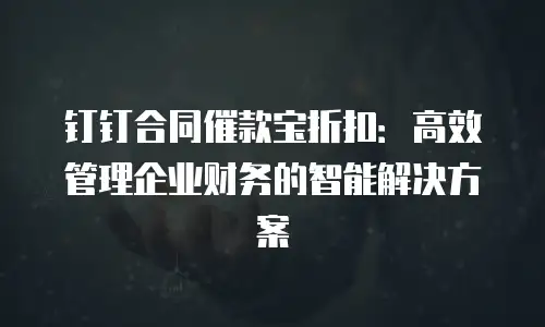 钉钉合同催款宝折扣：高效管理企业财务的智能解决方案