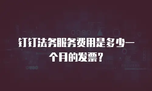 钉钉法务服务费用是多少一个月的发票？