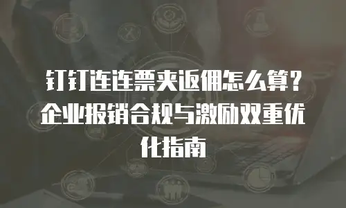 钉钉连连票夹返佣怎么算？企业报销合规与激励双重优化指南