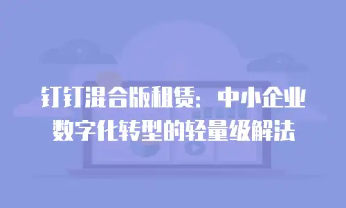 钉钉混合版租赁：中小企业数字化转型的轻量级解法