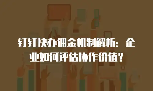 钉钉快办佣金机制解析：企业如何评估协作价值？