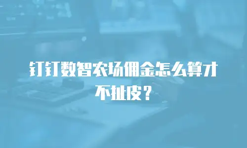 钉钉数智农场佣金怎么算才不扯皮？