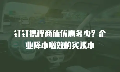 钉钉携程商旅优惠多少？企业降本增效的实账本