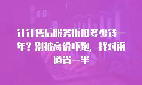 钉钉售后服务折扣多少钱一年？别被高价吓跑，找对渠道省一半