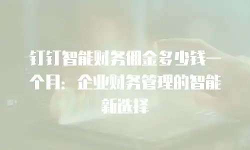 钉钉智能财务佣金多少钱一个月：企业财务管理的智能新选择