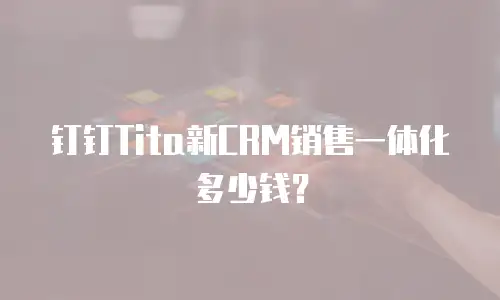 钉钉Tita新CRM销售一体化多少钱？