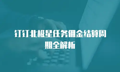 钉钉北极星任务佣金结算周期全解析