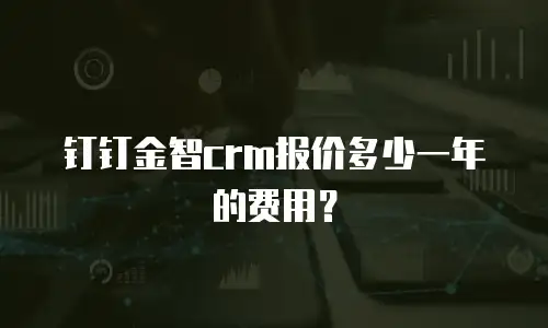 钉钉金智crm报价多少一年的费用？