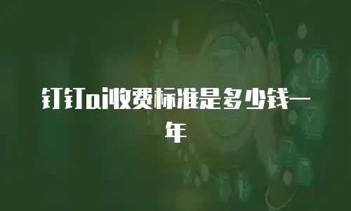 钉钉ai收费标准是多少钱一年