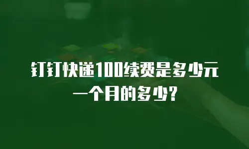 钉钉快递100续费是多少元一个月的多少？