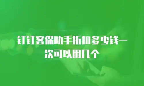 钉钉客保助手折扣多少钱一次可以用几个