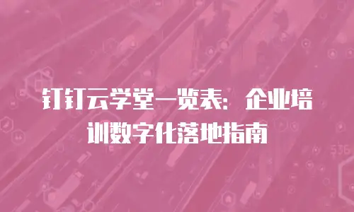 钉钉云学堂一览表：企业培训数字化落地指南