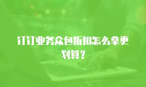 钉钉业务众包折扣怎么拿更划算？