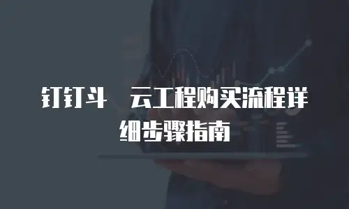 钉钉斗栱云工程购买流程详细步骤指南