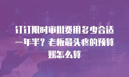 钉钉限时审批费用多少合适一年半？老板最头疼的预算账怎么算