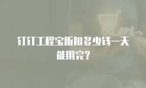 钉钉工程宝折扣多少钱一天能用完？