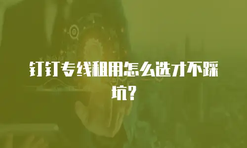钉钉专线租用怎么选才不踩坑？