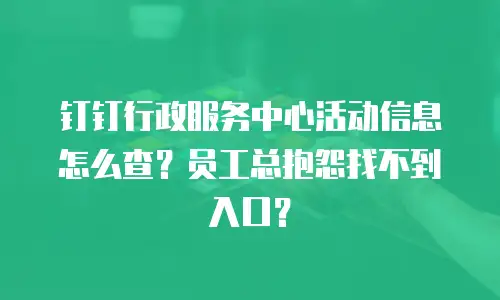 钉钉行政服务中心活动信息怎么查？员工总抱怨找不到入口？