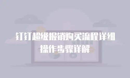 钉钉超级报销购买流程详细操作步骤详解