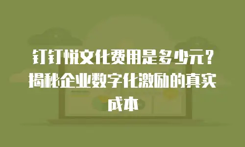钉钉悦文化费用是多少元？揭秘企业数字化激励的真实成本