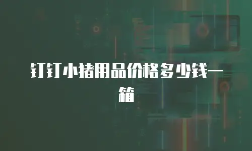 钉钉小猪用品价格多少钱一箱