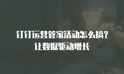 钉钉运营管家活动怎么搞？让数据驱动增长