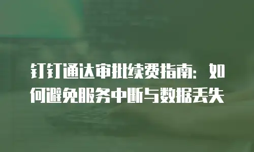 钉钉通达审批续费指南：如何避免服务中断与数据丢失