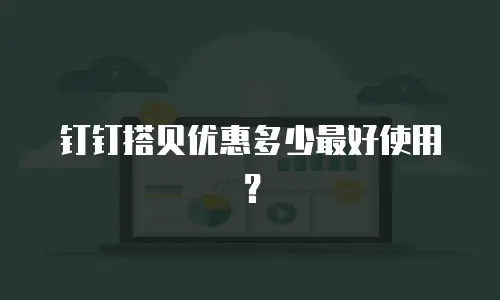 钉钉搭贝优惠多少最好使用？