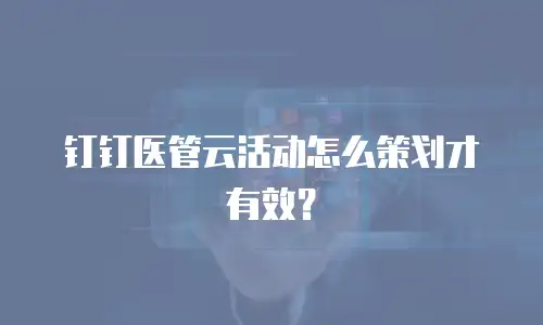 钉钉医管云活动怎么策划才有效？