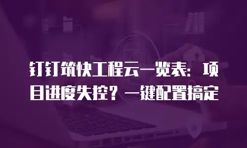 钉钉筑快工程云一览表：项目进度失控？一键配置搞定