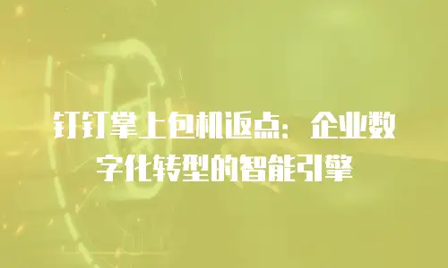钉钉掌上包机返点：企业数字化转型的智能引擎