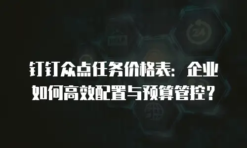 钉钉众点任务价格表：企业如何高效配置与预算管控？