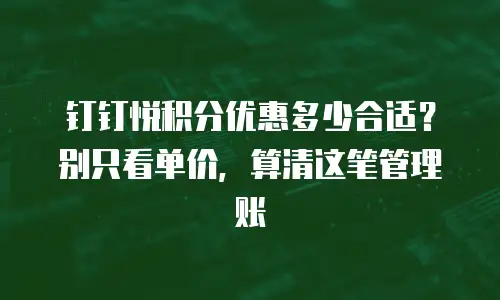 钉钉悦积分优惠多少合适？别只看单价，算清这笔管理账