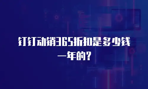 钉钉动销365折扣是多少钱一年的？