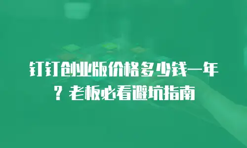 钉钉创业版价格多少钱一年？老板必看避坑指南
