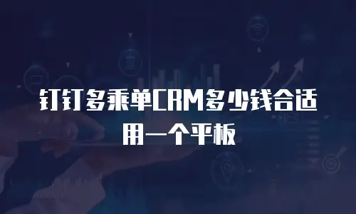 钉钉多乘单CRM多少钱合适用一个平板