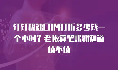 钉钉极速CRM打折多少钱一个小时？老板算笔账就知道值不值