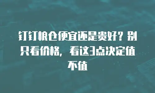 钉钉粮仓便宜还是贵好？别只看价格，看这3点决定值不值