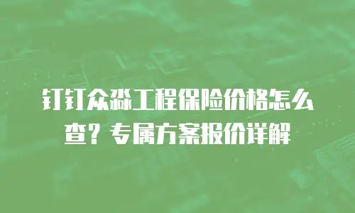 钉钉众淼工程保险价格怎么查？专属方案报价详解