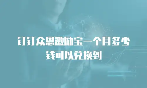 钉钉众恩激励宝一个月多少钱可以兑换到