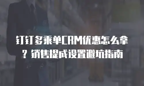 钉钉多乘单CRM优惠怎么拿？销售提成设置避坑指南