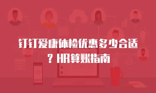 钉钉爱康体检优惠多少合适？HR算账指南